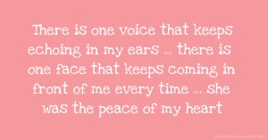 There is one voice that keeps echoing in my ears ... there is one face that keeps coming in front of me every time ... she was the peace of my heart