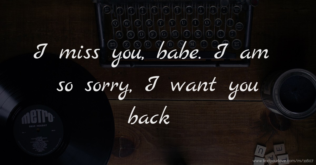 I Miss You Babe I Am So Sorry I Want You Back Text Message By Babe 