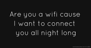 Are you a wifi cause I want to connect you all night long