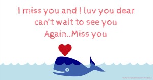 I miss you and I luv you dear can't wait to see you Again..Miss you
