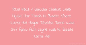 Real Fact:  1 Saccha Chahne Wala ApSe Har Tarah Ki Baate Share Karta Hai  Magar  Dhokha Dene Wala Sirf Apko Achi Lagne Wali Hi Baate Karta Hai.