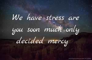 We have stress are you soon much only decided mercy