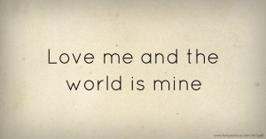 Love me and the world is mine