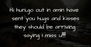 Hi huni,go out in amin have sent you hugs and kisses they should be arriving saying I miss u!!!!!