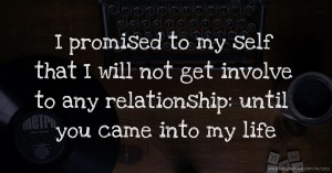 I promised to my self that I will not get involve to any relationship: until you came into my life.