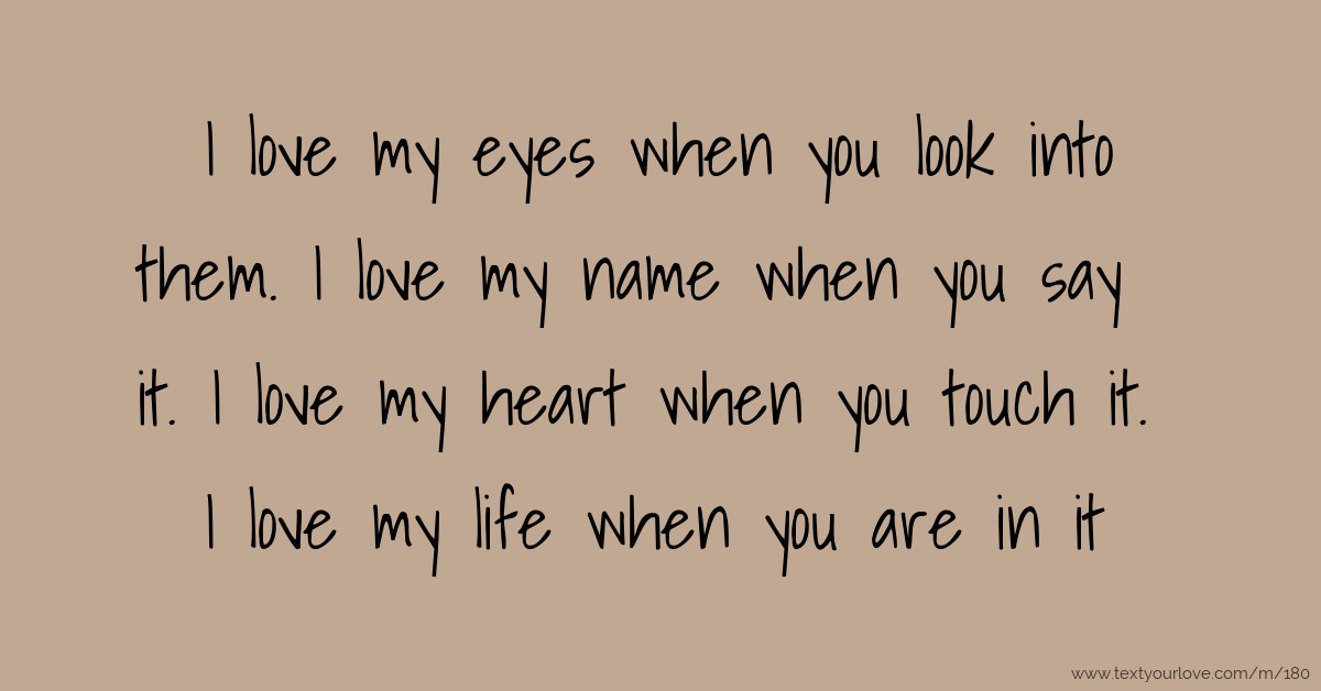 I love my eyes when you look into them. I love my name... | Text