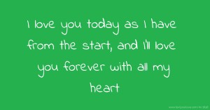 I love you today as I have from the start, and I'll love you forever with all my heart