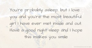 You're probably asleep, but I love you and you're the most beautiful girl I have ever met inside and out. Have a good night sleep and I hope this makes you smile