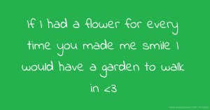 If I had a flower for every time you made me smile I would have a garden to walk in <3