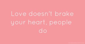 Love doesn't brake your heart, people do