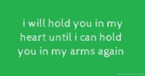 i will hold you in my heart until i can hold you in my arms again