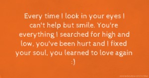 Every time I look in your eyes I can't help but smile. You're everything I searched for high and low, you've been hurt and I fixed your soul, you learned to love again :)