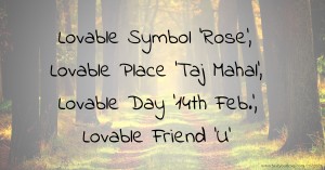 Lovable Symbol  'Rose',  Lovable Place  'Taj Mahal',  Lovable Day  '14th Feb.',  Lovable Friend      'U'