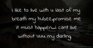 i like to live with u last of my breath my hubee.promise me it must happen...i cant live without uuu my darling,