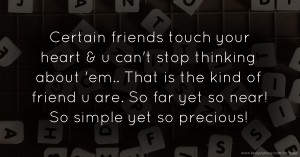 Certain friends touch your heart & u can't stop thinking about 'em.. That is the kind of friend u are. So far yet so near! So simple yet so precious!