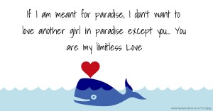 If I am meant for paradise, I don't want to love another girl in paradise except you... You are my limitless Love.