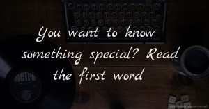 You want to know something special? Read the first word.