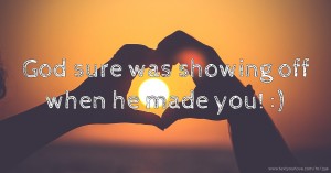God sure was showing off when he made you! :)
