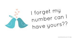 I forget my number can I have yours??