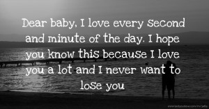 Dear baby, I love every second and minute of the day. I hope you know this because I love you a lot and I never want to lose you.