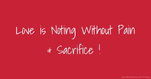 Love is Noting Without Pain & Sacrifice !