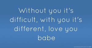 Without you it's difficult, with you it's different, love you babe