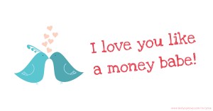 I love you like a money babe!