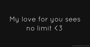 My love for you sees no limit <3