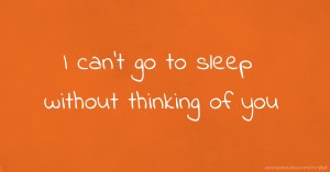 I can't go to sleep without thinking of you