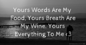 Yours Words Are My Food,  Yours Breath Are My Wine.  Yours Everything To Me <3