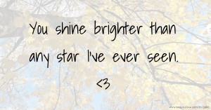 You shine brighter than any star I've ever seen. <3