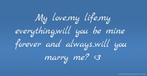 My love,my life,my everything,will you be mine forever and always..will you marry me? <3