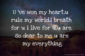 U 've won my heart,u rule my world,i breath for u i live for u,u are so dear to me u are my everything.