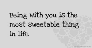 Being with you is the most sweetable thing in life