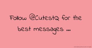 Follow @CutestQ for the best messages ...