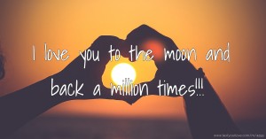 I love you to the moon and back a million times!!!