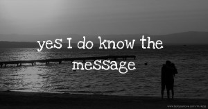 yes I do know the message
