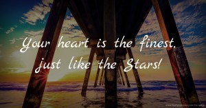 Your heart is the finest, just like the Stars!