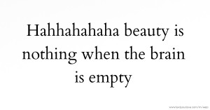 Hahhahahaha beauty is nothing when the brain is empty