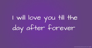 I will love you till the day after forever