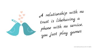 A relationship with no trust is likehaving a phone with no service, you just play games.