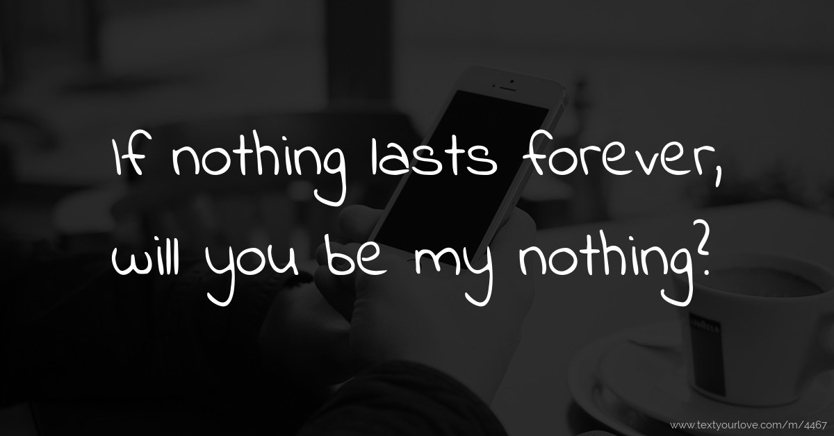 If Nothing Lasts Forever Will You Be My Nothing Text Message By Alex