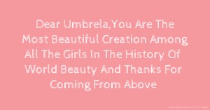 Dear Umbrela,You Are The Most Beautiful Creation Among All The Girls In The History Of World Beauty And Thanks For Coming From Above.