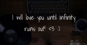 I will love you until infinity runs out!  <3  :)