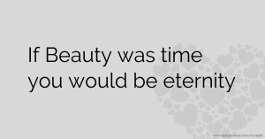 If Beauty was time you would be eternity