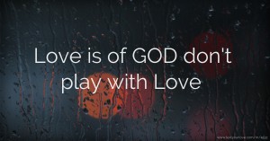 Love is of GOD don't play with Love