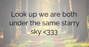 Look up we are both under the same starry sky  <333