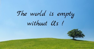 The world is empty without Us !