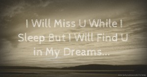 I Will Miss U While I Sleep But I Will Find U in My Dreams...