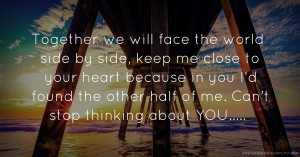 Together we will face the world side by side, keep me close to your heart because in you I‘d found the other half of me. Can't stop thinking about YOU.....